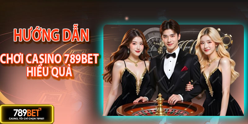 Hướng dẫn chơi casino 789BET hiệu quả nhất