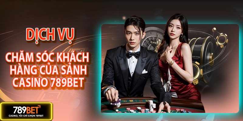 Dịch vụ CSKH sảnh casino 789BET