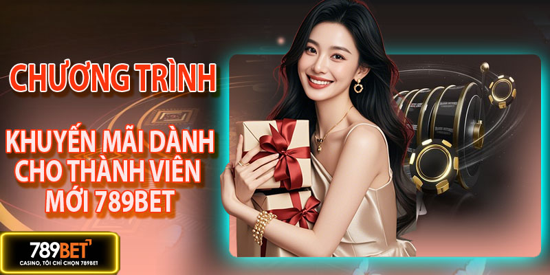 Chương trình ưu đãi dành cho thành viên mới 789BET