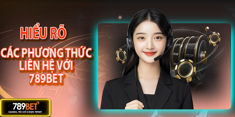 Hiểu rõ về các phương thức liên hệ với 789BET hiệu quả