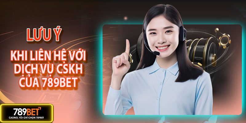 Những lưu ý quan trọng trước khi liên hệ với 789BET