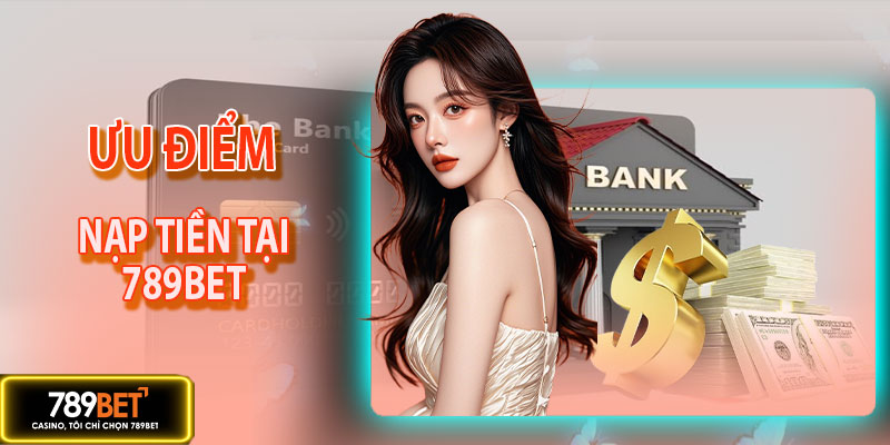 Ưu điểm vượt trội khi nạp tiền 789BET