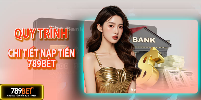 Chi tiết quy trình giao dịch nạp tiền 789BET