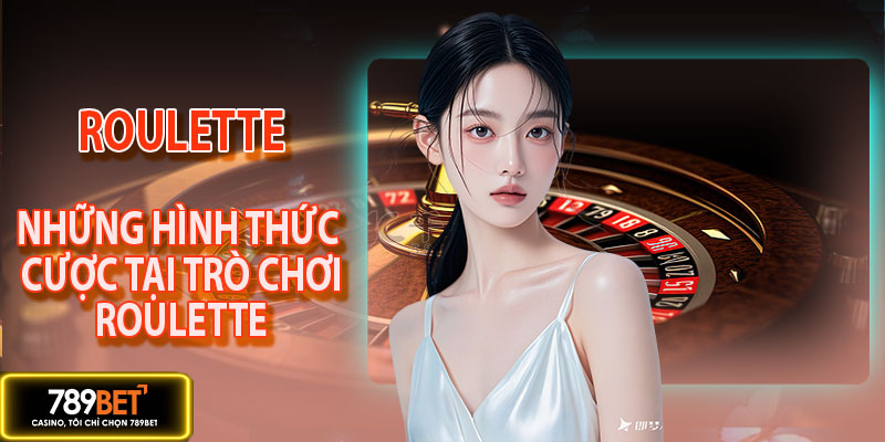 Những hình thức cược roulette bạn cần biết