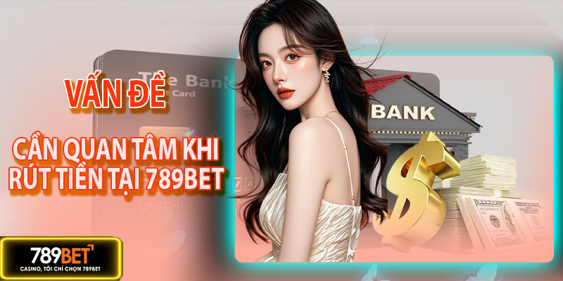 Vấn đề cần quan tâm khi thực hiện rút tiền 789BET