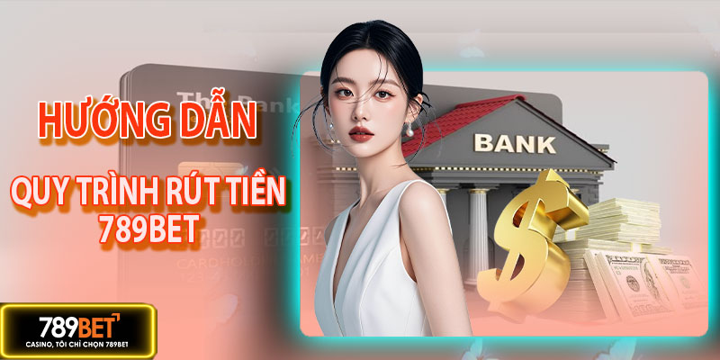 Hướng dẫn quy trình rút tiền 789BET