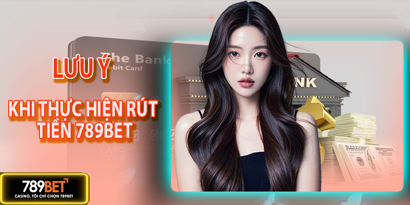 Lưu ý khi cần nhớ rút tiền 789BET