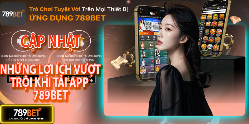 Những lợi ích vượt trội khi tải app 789BET trải nghiệm