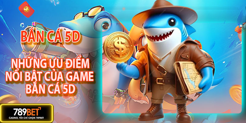 Những ưu điểm nổi bật của game bắn cá 5D